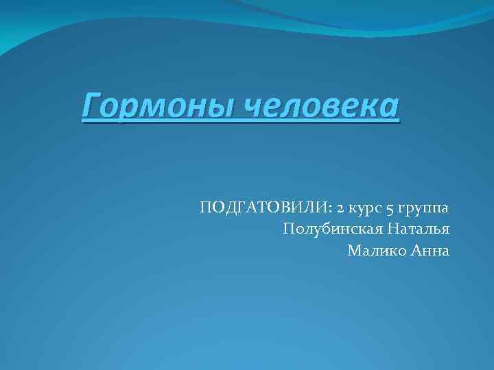 Гормоны человека ПОДГАТОВИЛИ: 2 курс 5 группа Полубинская Наталья Малико Анна 