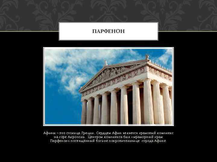 ПАРФЕНОН Афины – это столица Греции. Сердцем Афин является храмовый комплекс на горе Акрополь.