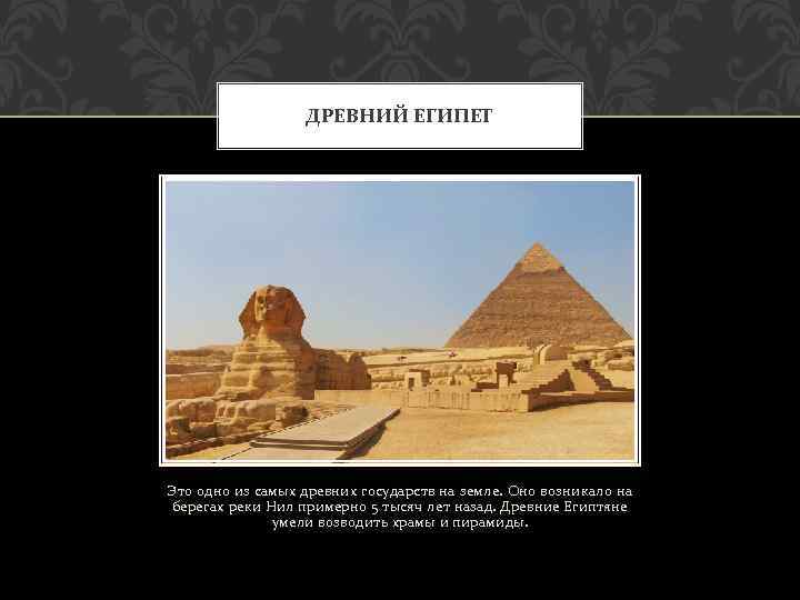 ДРЕВНИЙ ЕГИПЕТ Это одно из самых древних государств на земле. Оно возникало на берегах
