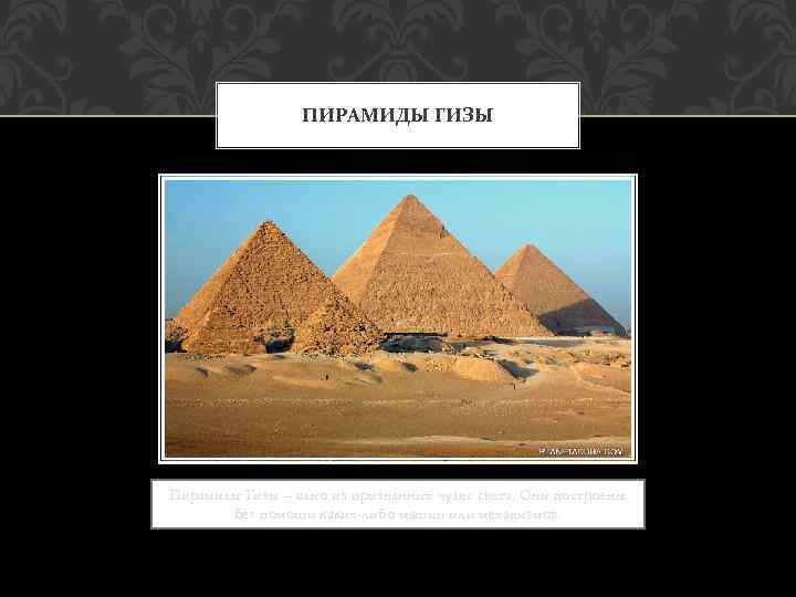 ПИРАМИДЫ ГИЗЫ Пирамиды Гизы – одно из признанных чудес света. Они построены без помощи