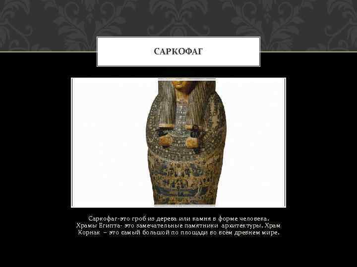 САРКОФАГ Саркофаг-это гроб из дерева или камня в форме человека. Храмы Египта- это замечательные