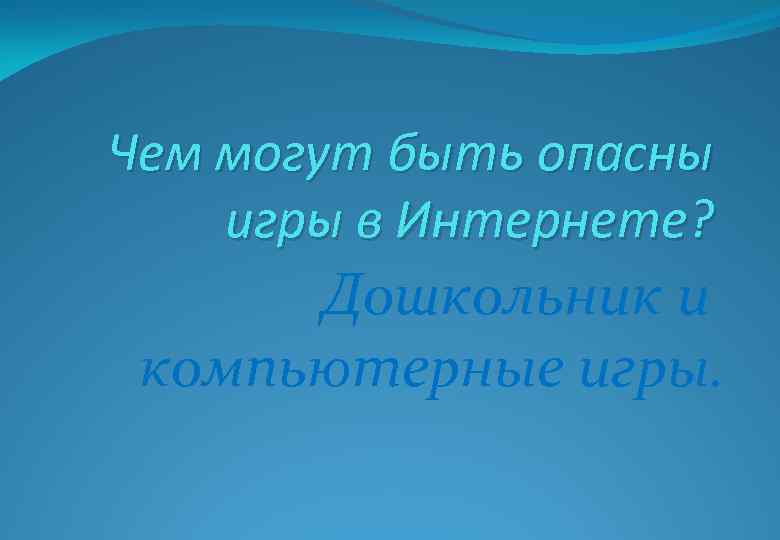 Чем могут быть опасны игры в Интернете? Дошкольник и компьютерные игры. 