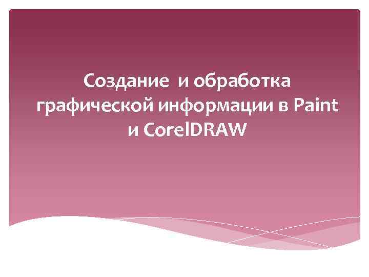 Создание и обработка графической информации в Paint и Corel. DRAW 