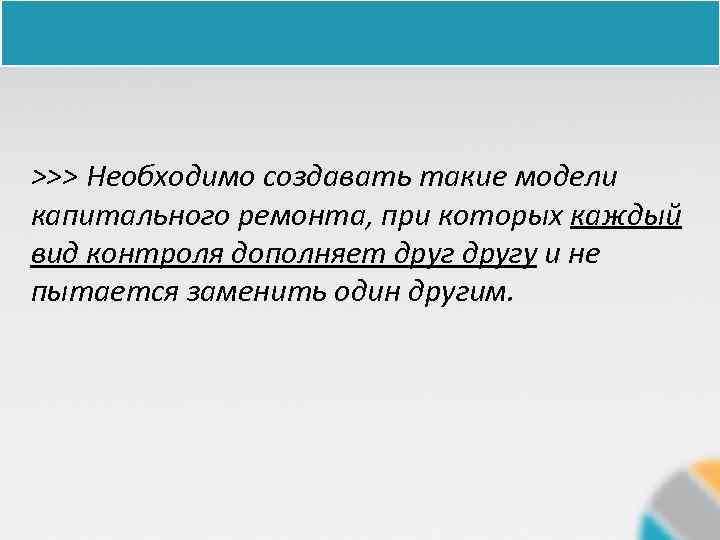 >>> Необходимо создавать такие модели капитального ремонта, при которых каждый вид контроля дополняет другу