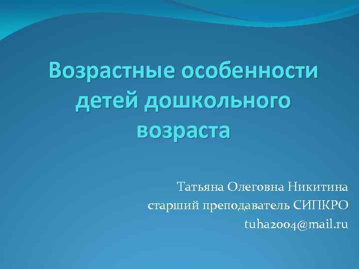 Возрастные особенности детей дошкольного возраста Татьяна Олеговна Никитина старший преподаватель СИПКРО tuha 2004@mail. ru