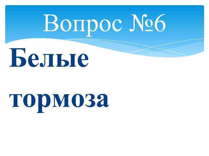 Вопрос № 6 Белые тормоза 