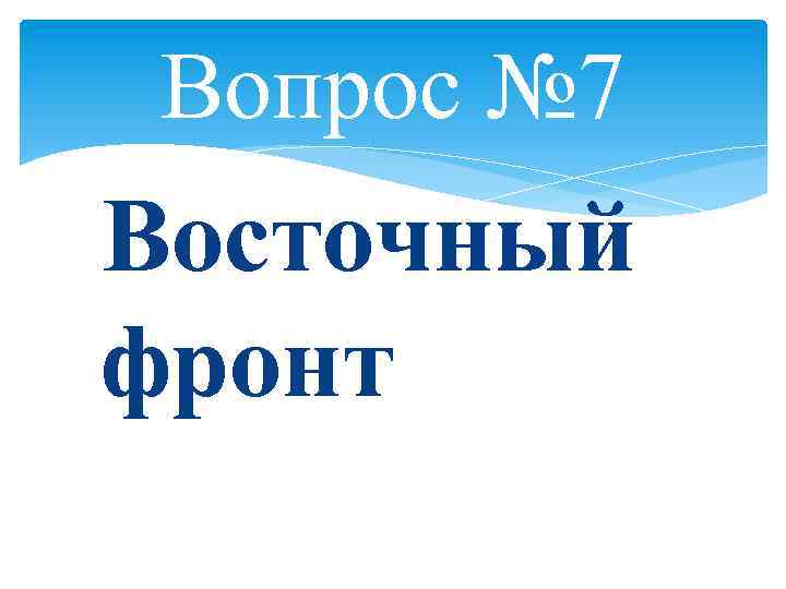 Вопрос № 7 Восточный фронт 