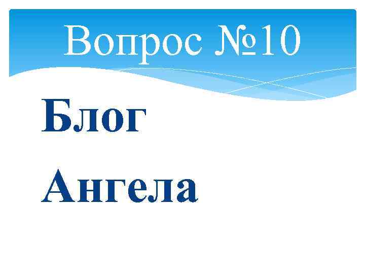 Вопрос № 10 Блог Ангела 