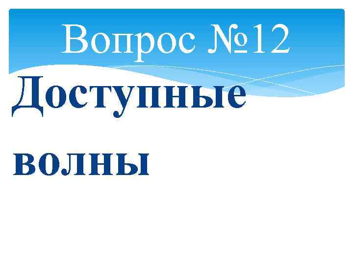 Вопрос № 12 Доступные волны 