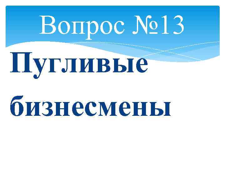 Вопрос № 13 Пугливые бизнесмены 