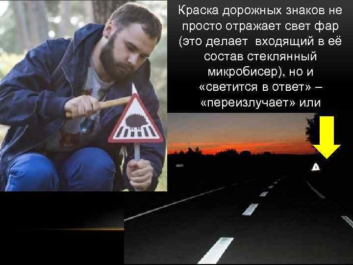 Краска дорожных знаков не просто отражает свет фар (это делает входящий в её состав