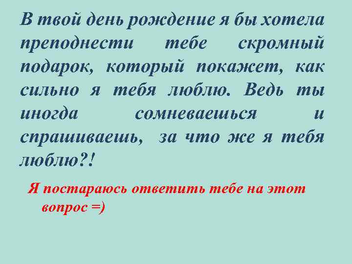 В твой день рождение я бы хотела преподнести тебе скромный подарок, который покажет, как