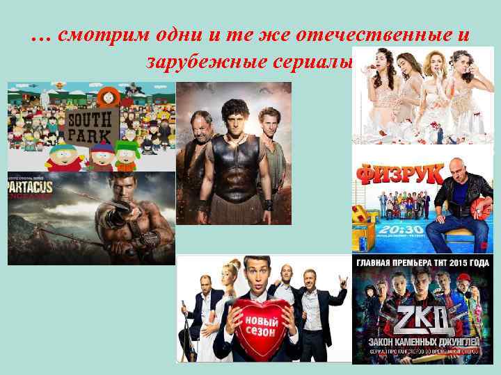 … смотрим одни и те же отечественные и зарубежные сериалы 