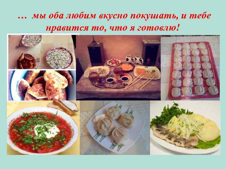 … мы оба любим вкусно покушать, и тебе нравится то, что я готовлю! 