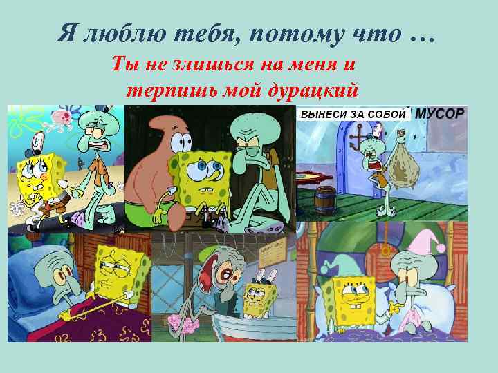 Я люблю тебя, потому что … Ты не злишься на меня и терпишь мой