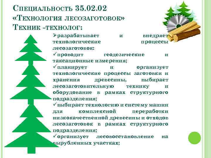 СПЕЦИАЛЬНОСТЬ 35. 02 «ТЕХНОЛОГИЯ ЛЕСОЗАГОТОВОК» ТЕХНИК -ТЕХНОЛОГ: Øразрабатывает и внедряет технологические процессы лесозаготовок: üпроводит