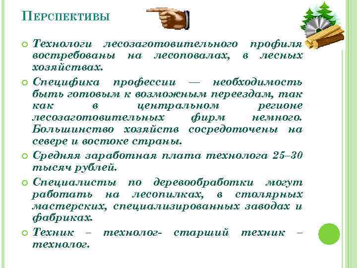 ПЕРСПЕКТИВЫ Технологи лесозаготовительного профиля востребованы на лесоповалах, в лесных хозяйствах. Специфика профессии — необходимость