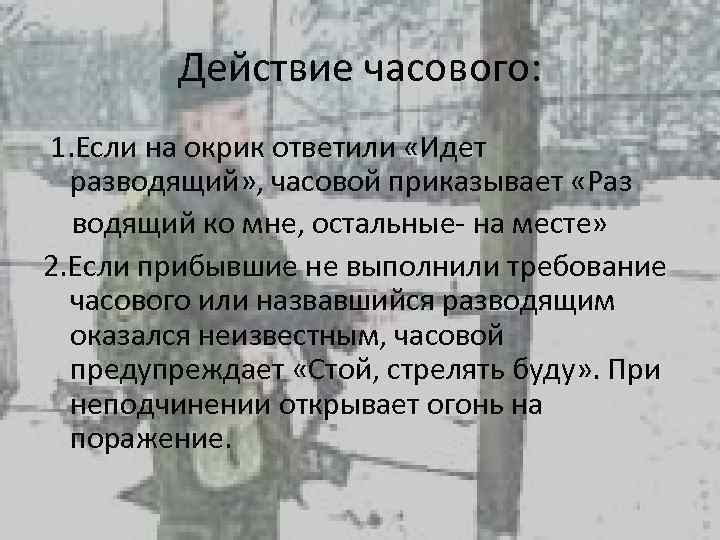 Действие часового: 1. Если на окрик ответили «Идет разводящий» , часовой приказывает «Раз водящий