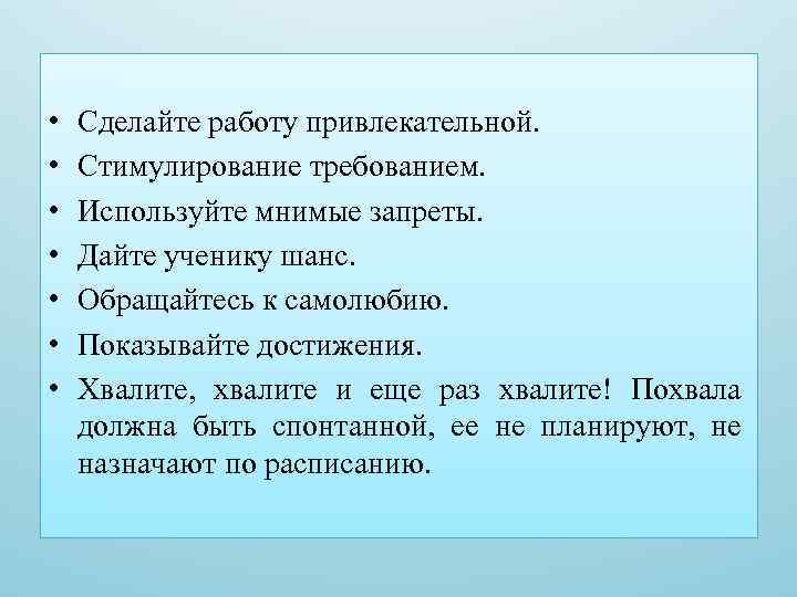  • • Сделайте работу привлекательной. Стимулирование требованием. Используйте мнимые запреты. Дайте ученику шанс.