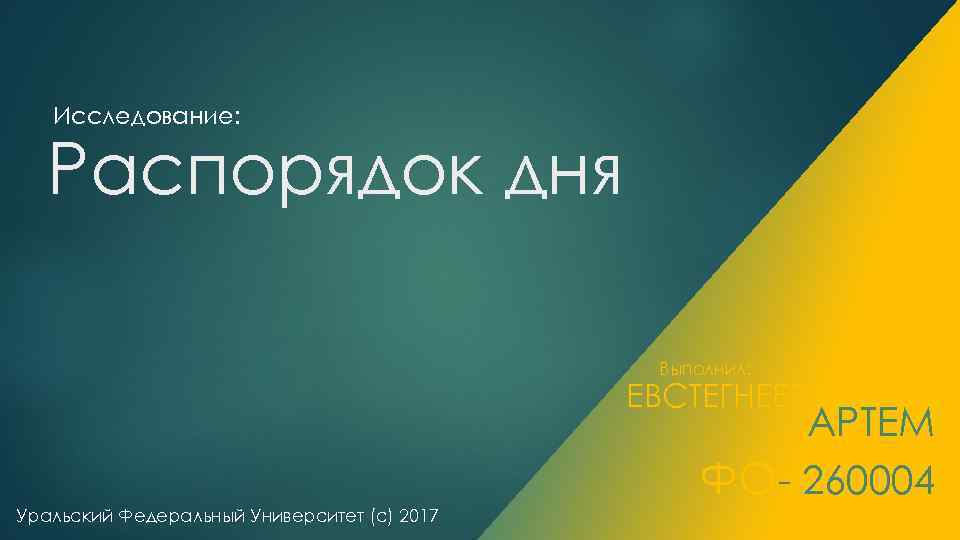 Исследование: Распорядок дня Выполнил: ЕВСТЕГНЕЕВ АРТЕМ ФО - 260004 Уральский Федеральный Университет (с) 2017