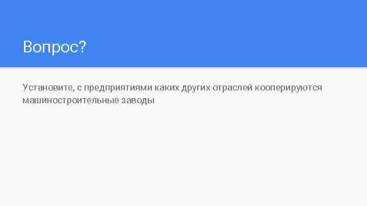 Вопрос? Установите, с предприятиями каких других отраслей кооперируются машиностроительные заводы 