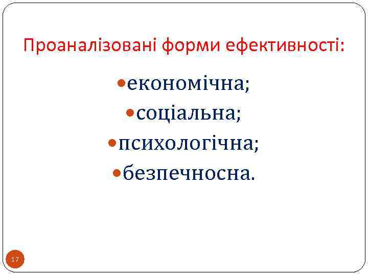 Проаналізовані форми ефективності: економічна; соціальна; психологічна; безпечносна. 17 