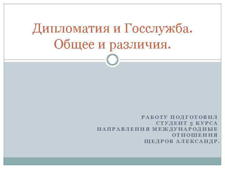 Дипломатия и Госслужба. Общее и различия. РАБОТУ ПОДГОТОВИЛ СТУДЕНТ 3 КУРСА НАПРАВЛЕНИЯ МЕЖДУНАРОДНЫЕ ОТНОШЕНИЯ