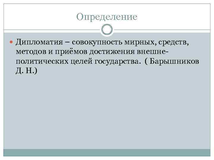 Определение Дипломатия – совокупность мирных, средств, методов и приёмов достижения внешнеполитических целей государства. (