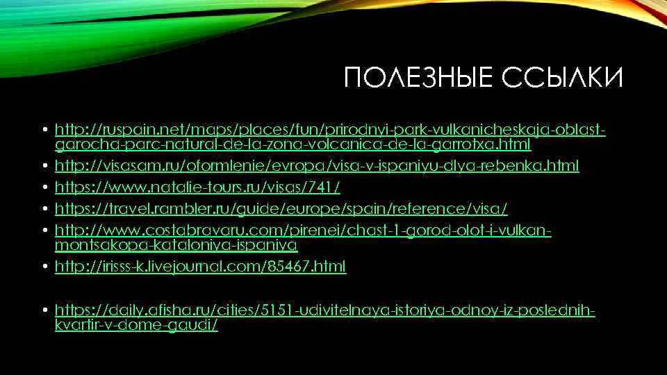 ПОЛЕЗНЫЕ ССЫЛКИ • http: //ruspain. net/maps/places/fun/prirodnyi-park-vulkanicheskaja-oblastgarocha-parc-natural-de-la-zona-volcanica-de-la-garrotxa. html • http: //visasam. ru/oformlenie/evropa/visa-v-ispaniyu-dlya-rebenka. html • https: