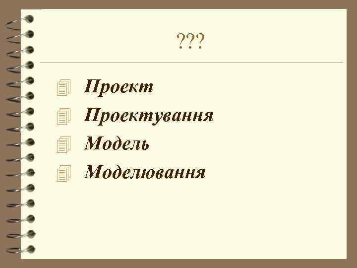 ? ? ? 4 Проектування 4 Модель 4 Моделювання 