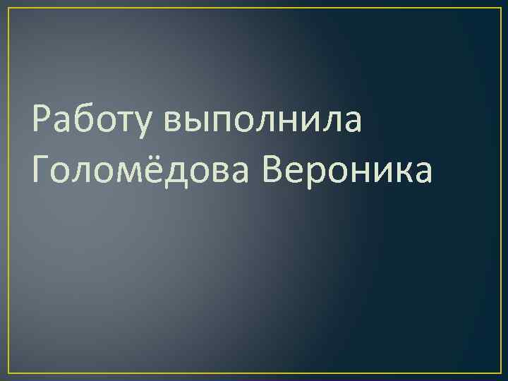 Работу выполнила Голомёдова Вероника 