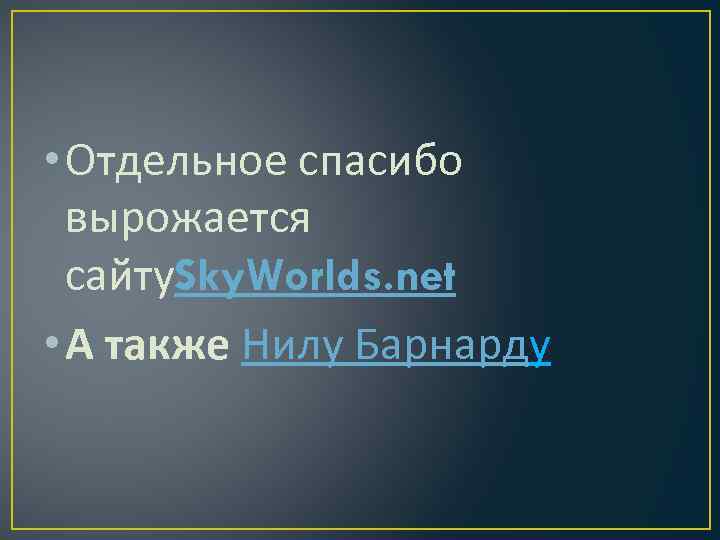  • Отдельное спасибо вырожается сайту. Sky. Worlds. net • А также Нилу Барнарду