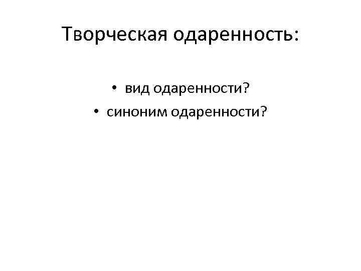 Творческая одаренность: • вид одаренности? • синоним одаренности? 