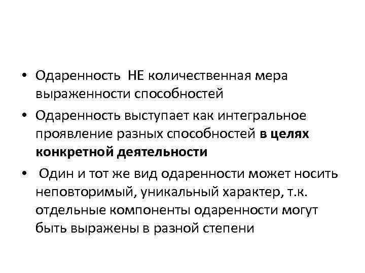  • Одаренность НЕ количественная мера выраженности способностей • Одаренность выступает как интегральное проявление