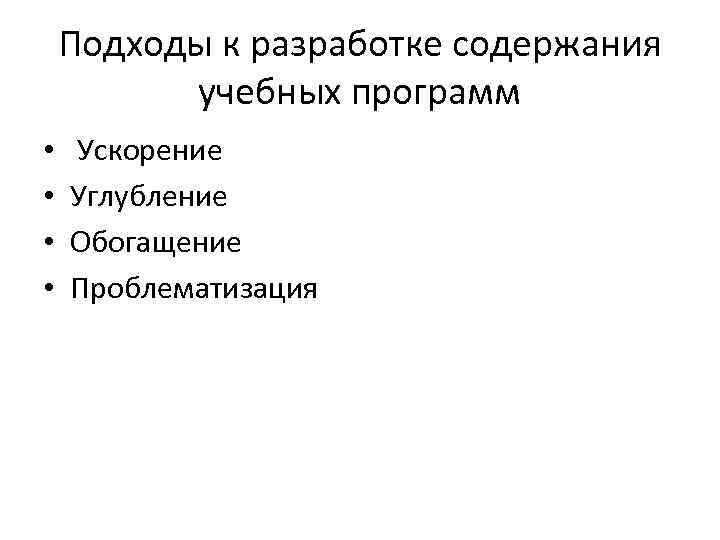 Подходы к разработке содержания учебных программ • • Ускорение Углубление Обогащение Проблематизация 