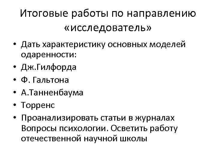 Итоговые работы по направлению «исследователь» • Дать характеристику основных моделей одаренности: • Дж. Гилфорда