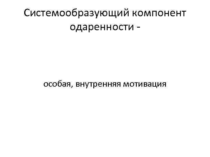 Системообразующий компонент одаренности - особая, внутренняя мотивация 