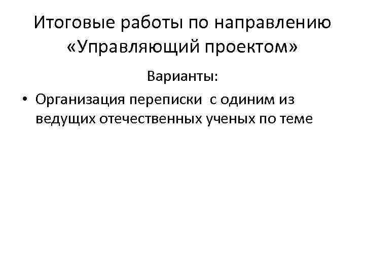 Итоговые работы по направлению «Управляющий проектом» Варианты: • Организация переписки с одиним из ведущих
