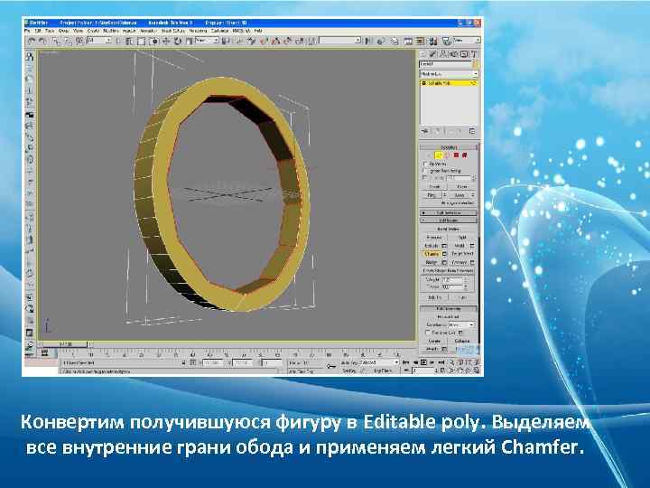 Конвертим получившуюся фигуру в Editable poly. Выделяем все внутренние грани обода и применяем легкий