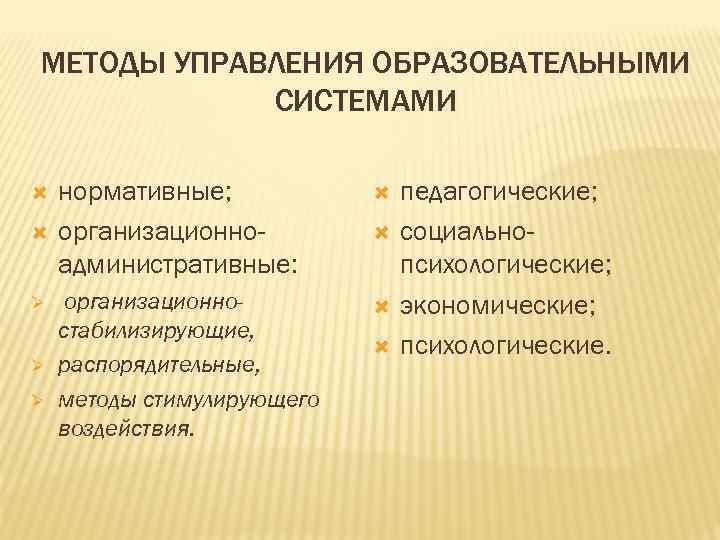 МЕТОДЫ УПРАВЛЕНИЯ ОБРАЗОВАТЕЛЬНЫМИ СИСТЕМАМИ Ø Ø Ø нормативные; организационноадминистративные: организационностабилизирующие, распорядительные, методы стимулирующего воздействия.