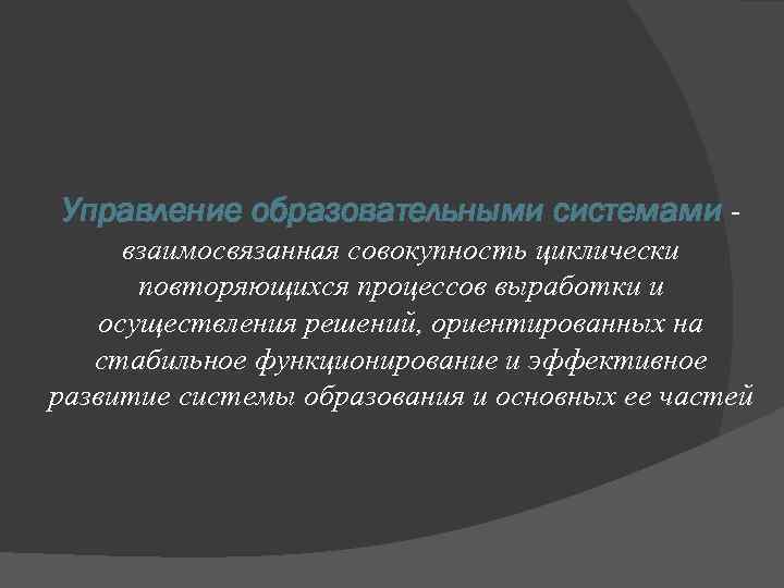 Управление образовательными системами взаимосвязанная совокупность циклически повторяющихся процессов выработки и осуществления решений, ориентированных на