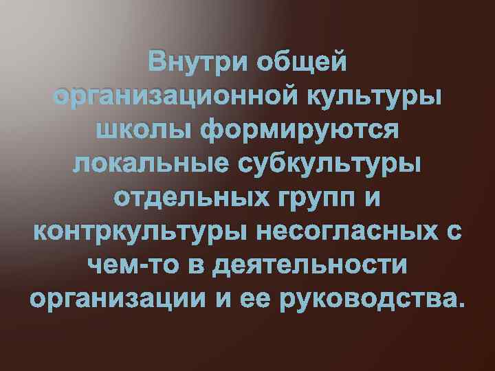 Внутри общей организационной культуры школы формируются локальные субкультуры отдельных групп и контркультуры несогласных с