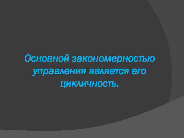 Основной закономерностью управления является его цикличность. 