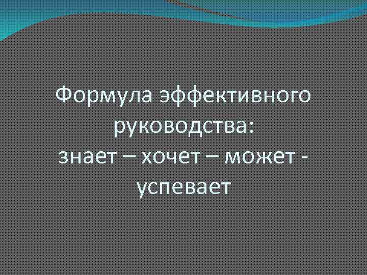 Формула эффективного руководства: знает – хочет – может успевает 