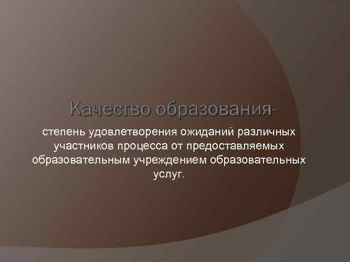 Качество образованиястепень удовлетворения ожиданий различных участников процесса от предоставляемых образовательным учреждением образовательных услуг. 