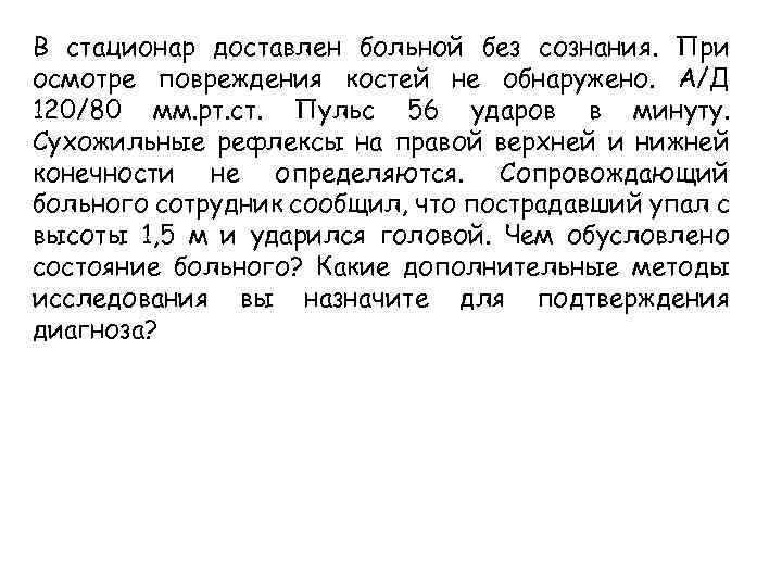 В стационар доставлен больной без сознания. При осмотре повреждения костей не обнаружено. А/Д 120/80