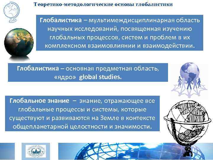 Теоретико-методологические основы глобалистики Глобалистика – мультимеждисциплинарная область научных исследований, посвященная изучению глобальных процессов, систем