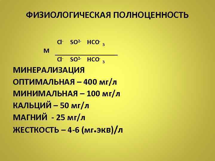 ФИЗИОЛОГИЧЕСКАЯ ПОЛНОЦЕННОСТЬ Cl- SO 2 - НCO- 3 М МИНЕРАЛИЗАЦИЯ ОПТИМАЛЬНАЯ – 400 мг/л