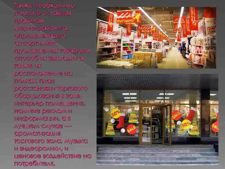 Также необходимо помнить о главных правилах мерчендайзинга, определяющего ассортимент продаваемых товаров и способ их