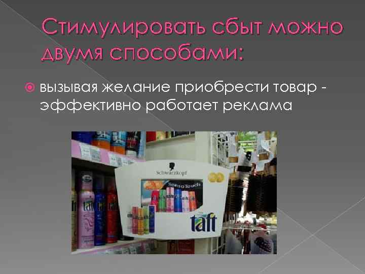 Стимулировать сбыт можно двумя способами: вызывая желание приобрести товар эффективно работает реклама 